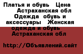 Платья и обувь › Цена ­ 600 - Астраханская обл. Одежда, обувь и аксессуары » Женская одежда и обувь   . Астраханская обл.